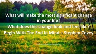 What will make the most significant change
in your life?
What does this change look and feel like?
Begin With The End In Mind – Stephen Covey
www.roweandco.com/coaching
 