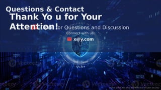 Questions & Contact
Thank Yo u for Your
Attention!
Open for Questions and Discussion
Connect with us:
x@y.com
Source: online_ﬁles (HUD and Shield Icon of Cyber Security)
 