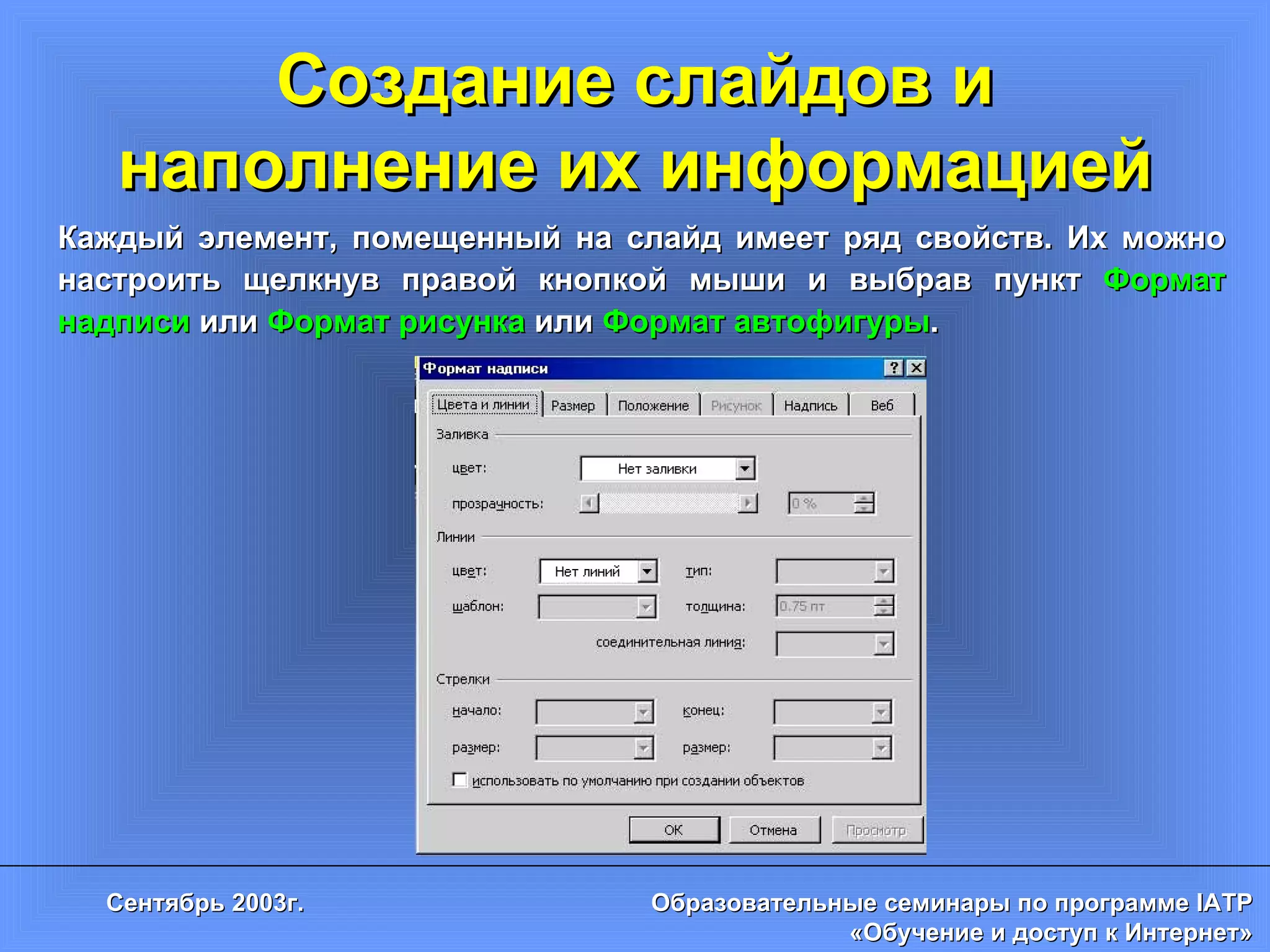 Создание слайдов и наполнение их информацией Каждый элемент, помещенный на слайд имеет ряд свойств. Их можно настроить щелкнув правой кнопкой мыши и выбрав пункт  Формат надписи  или  Формат рисунка  или  Формат автофигуры .  
