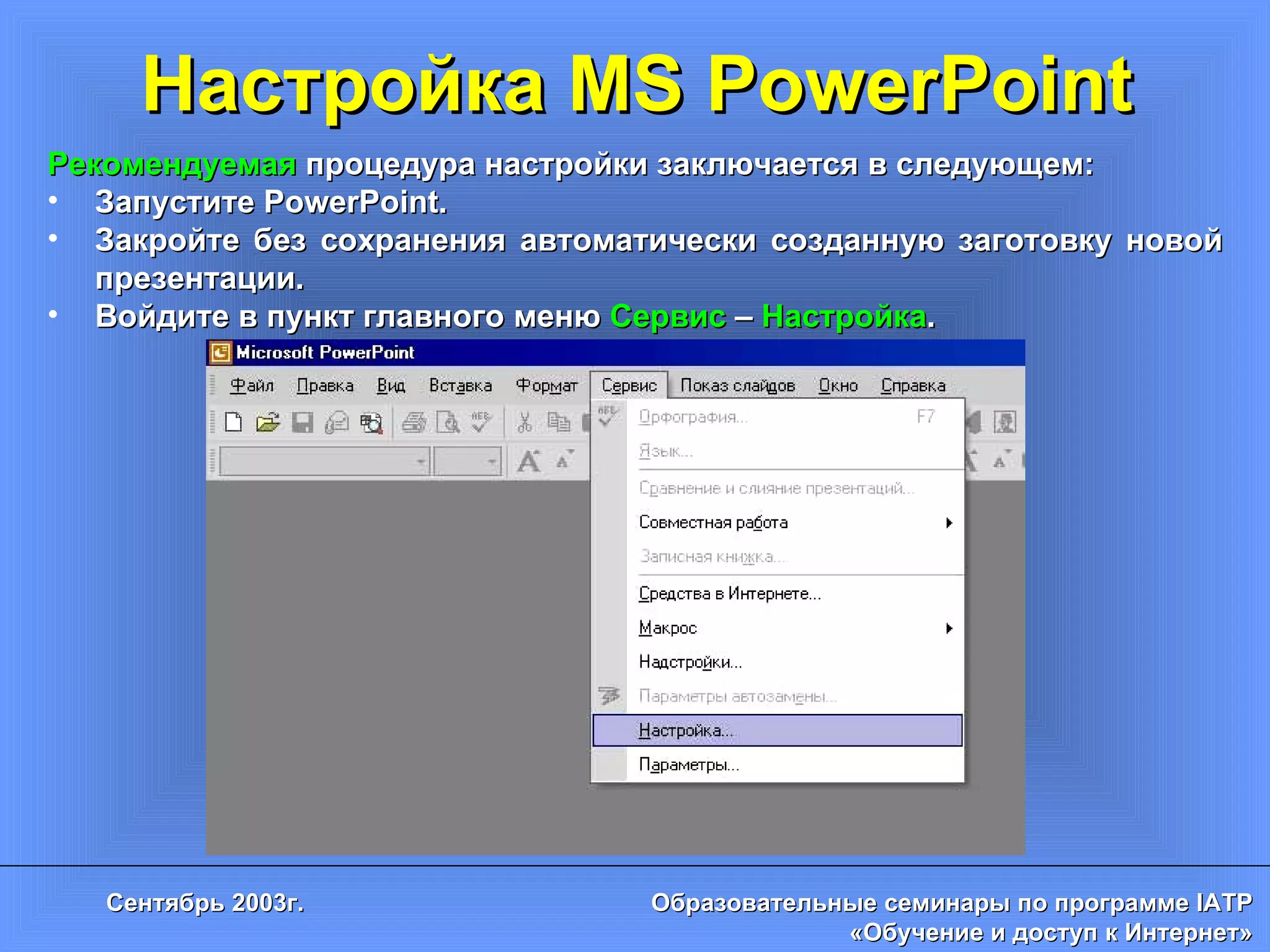 Настройка MS PowerPoint Рекомендуемая  процедура настройки заключается в следующем: Запустите  PowerPoint. Закройте без сохранения автоматически созданную заготовку новой презентации. Войдите в пункт главного меню  Сервис  –  Настройка . 