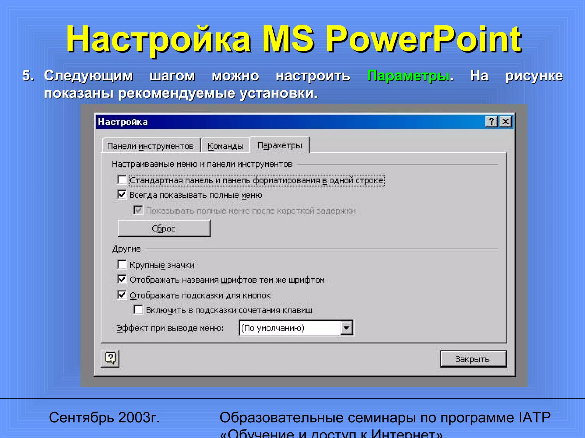 Сентябрь 2003г. Образовательные семинары по программе IATP
Настройка MS PowerPointНастройка MS PowerPoint
5.5. Следующим шагом можно настроитьСледующим шагом можно настроить ПараметрыПараметры. На рисунке. На рисунке
показаны рекомендуемые установки.показаны рекомендуемые установки.
 