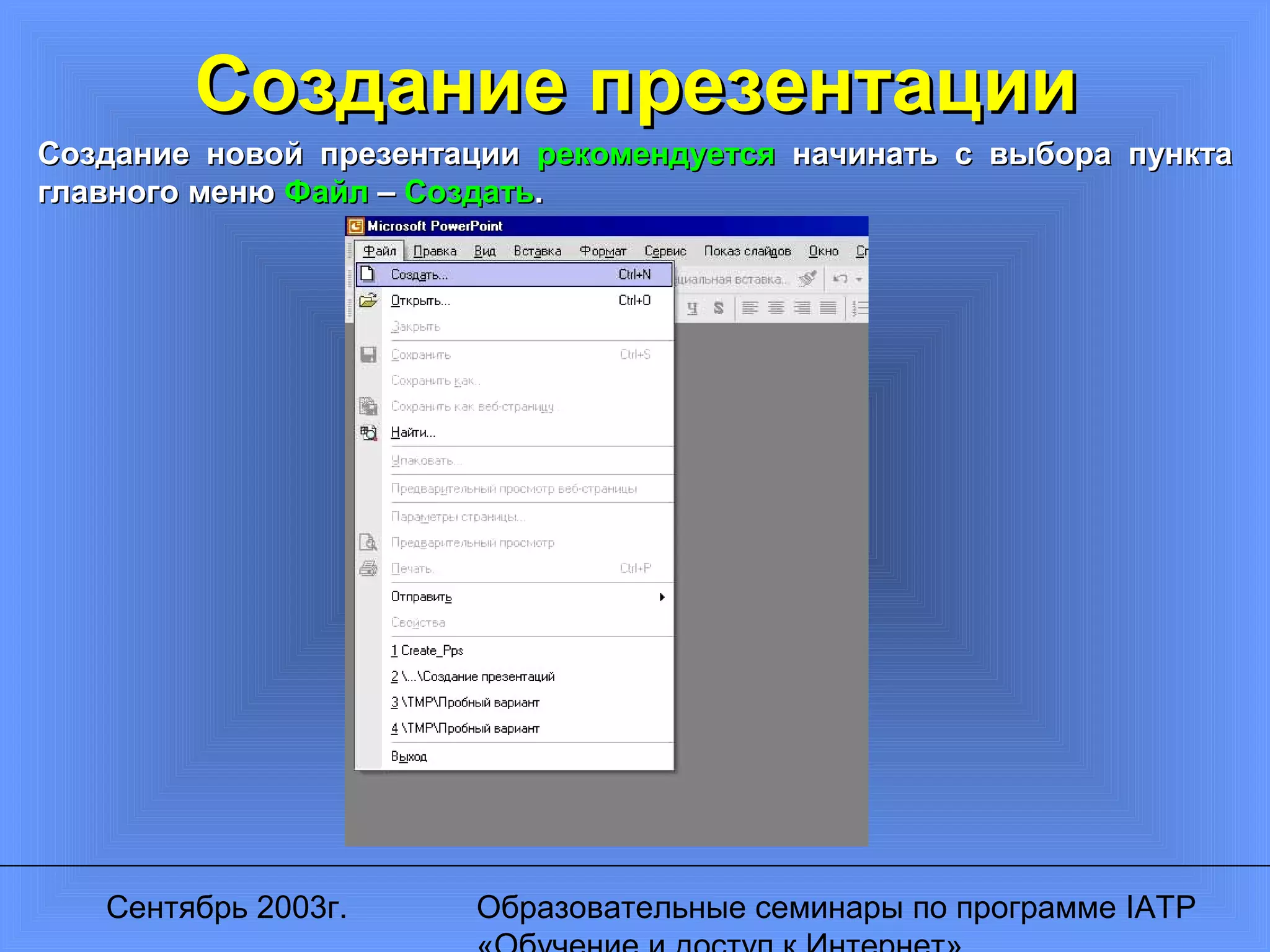 Сентябрь 2003г. Образовательные семинары по программе IATP
Создание презентацииСоздание презентации
Создание новой презентацииСоздание новой презентации рекомендуетсярекомендуется начинать с выбора пунктаначинать с выбора пункта
главного менюглавного меню ФайлФайл –– СоздатьСоздать..
 