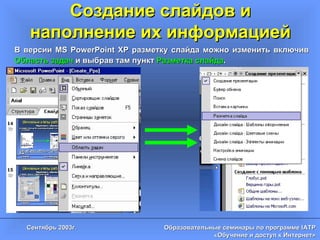 Создание слайдов и наполнение их информацией В версии  MS PowerPoint XP  разметку слайда можно изменить включив  Область задач  и выбрав там пункт  Разметка слайда . 