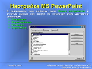 Настройка MS PowerPoint В появившемся окне выберите пункт  Панели инструментов  и отметьте нужные нам панели. На начальном этапе достаточно следующих: Стандартная Форматирование Рисование Строка меню 