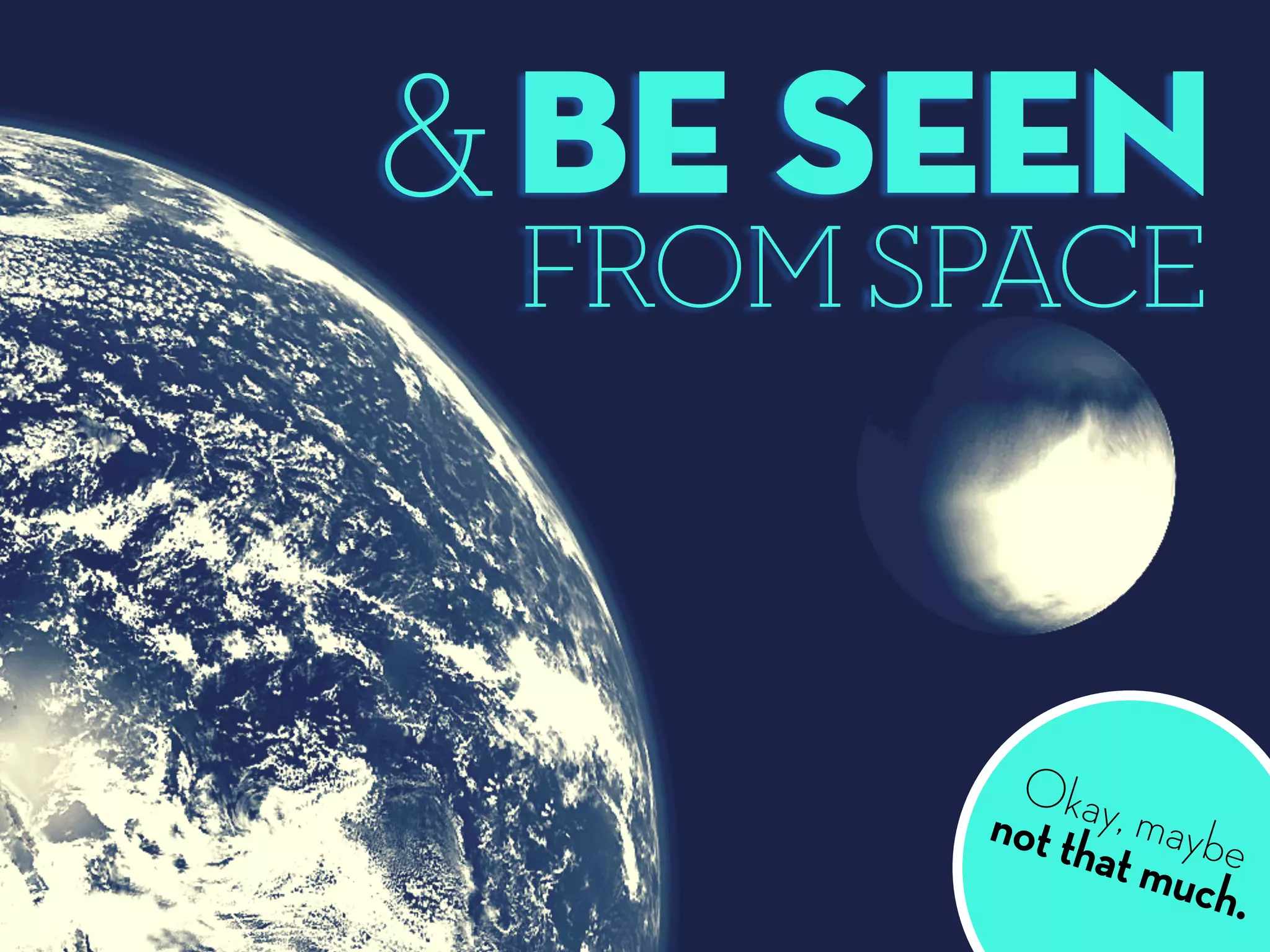 Be seen
FROM SPACE
&
Okay, maybenot that much.
 