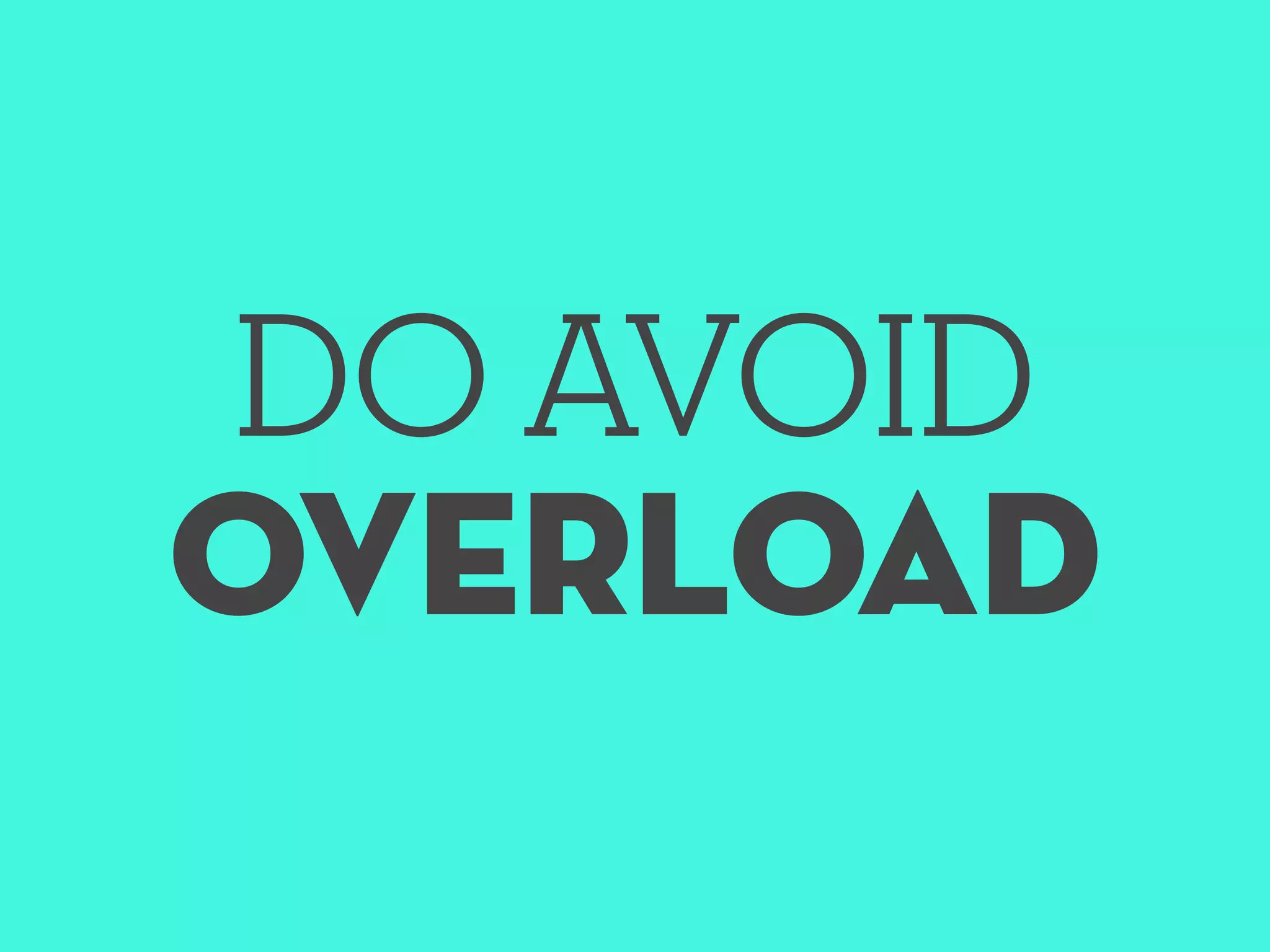 DO AVOID
OVERLOAD
 