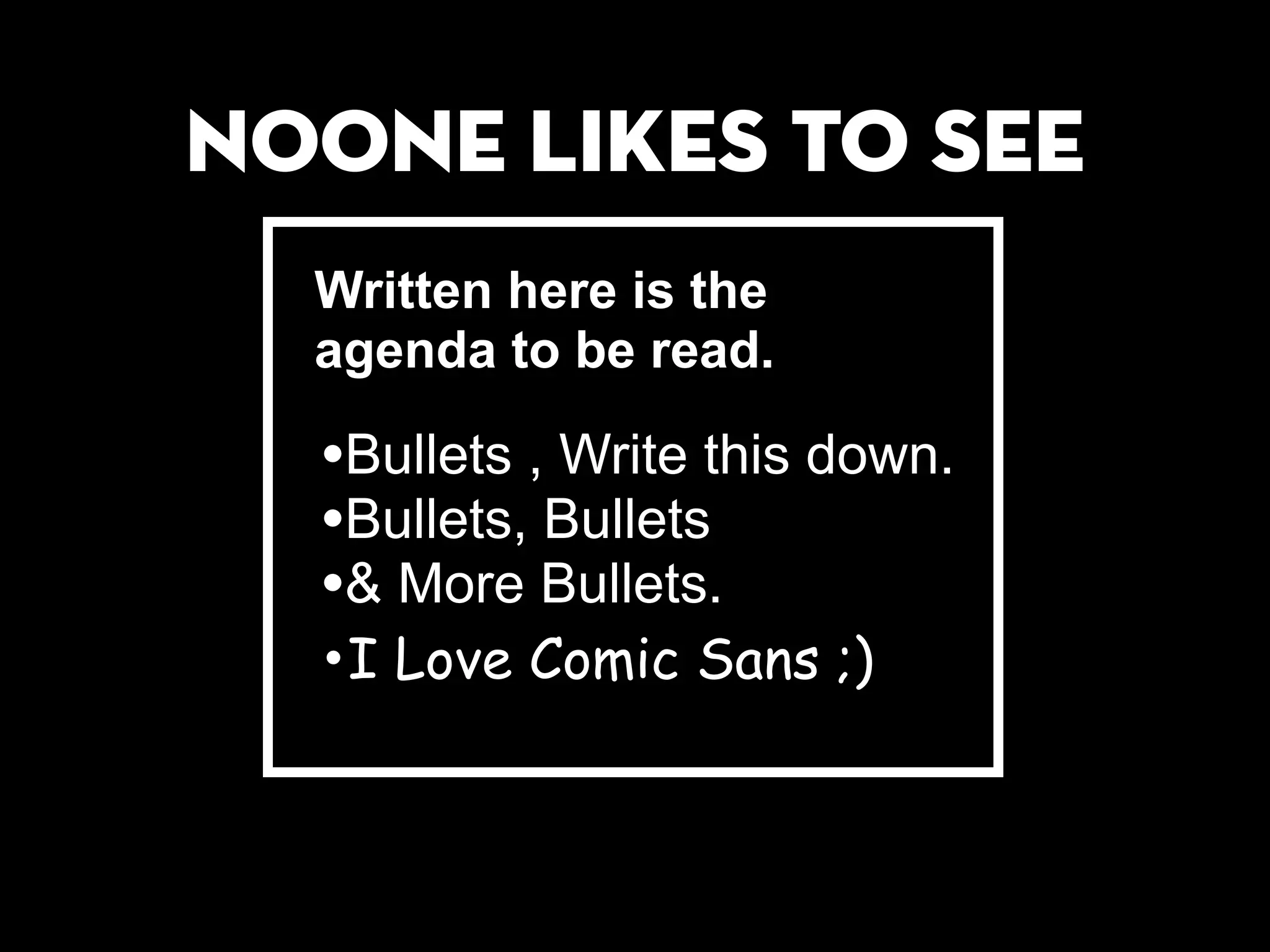 nOONE LIKES TO SEE
Written here is the
agenda to be read.
•Bullets , Write this down.
•Bullets, Bullets
•& More Bullets.
•I Love Comic Sans ;)
 