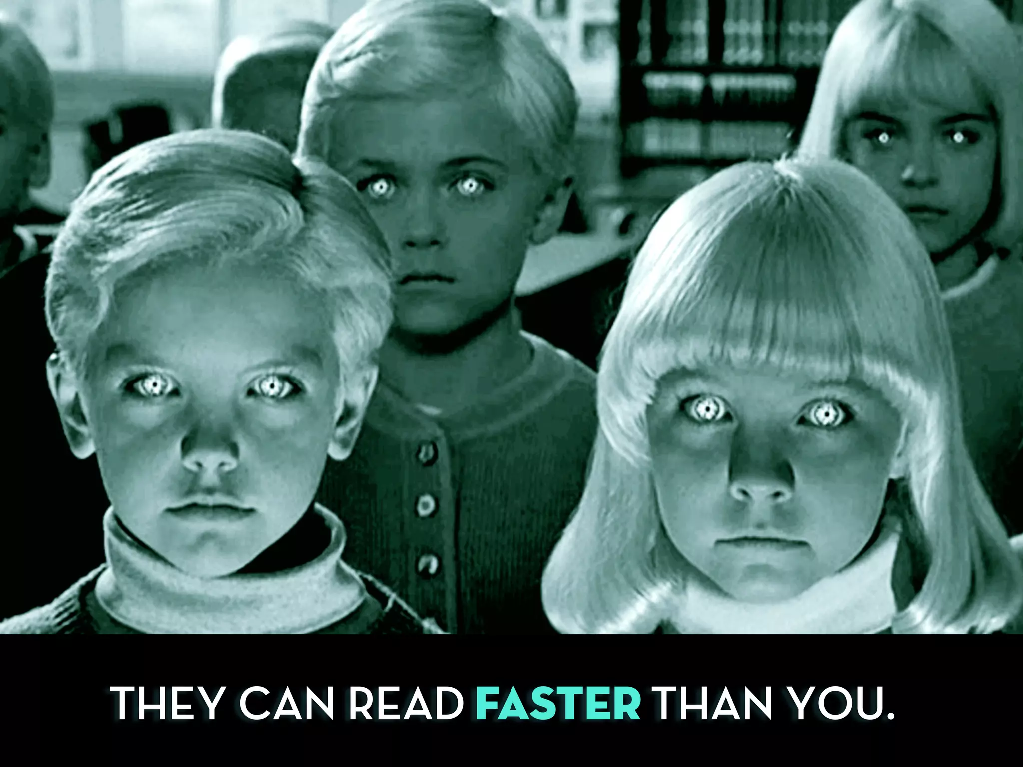 THEY CAN READ FASTER THAN YOU.
 
