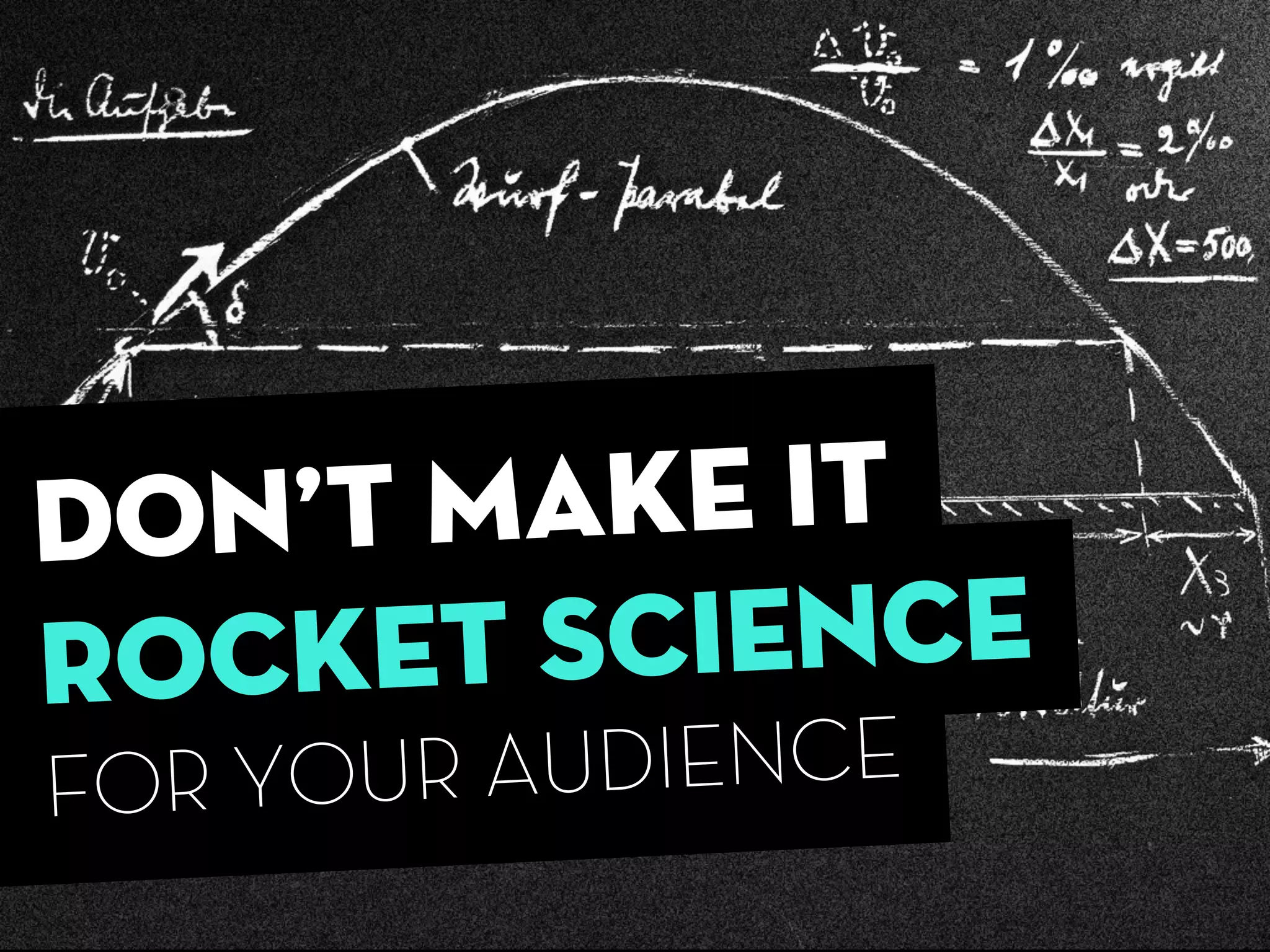 dON’T MAKE IT
ROCKET SCIENCE
FOR YOUR AUDIENCE
 
