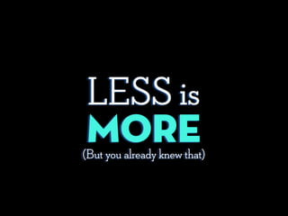 (But you already knew that)
LESS is
More
 