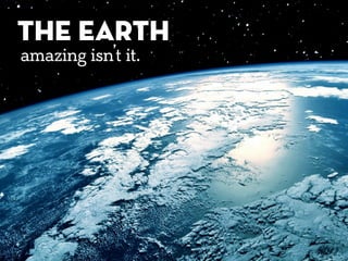 THE EARTH
amazing isn’t it.
THE EARTH
amazing isn’t it.
 