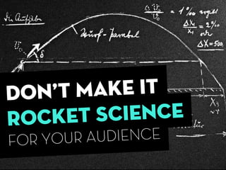dON’T MAKE IT
ROCKET SCIENCE
FOR YOUR AUDIENCE
 