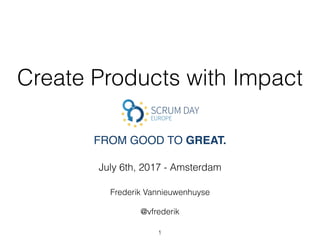 Create Products with Impact
July 6th, 2017 - Amsterdam
Frederik Vannieuwenhuyse
@vfrederik
FROM GOOD TO GREAT.
1
 