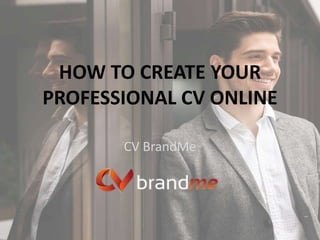 HOW TO CREATE YOUR
PROFESSIONAL CV ONLINE
CV BrandMe
 