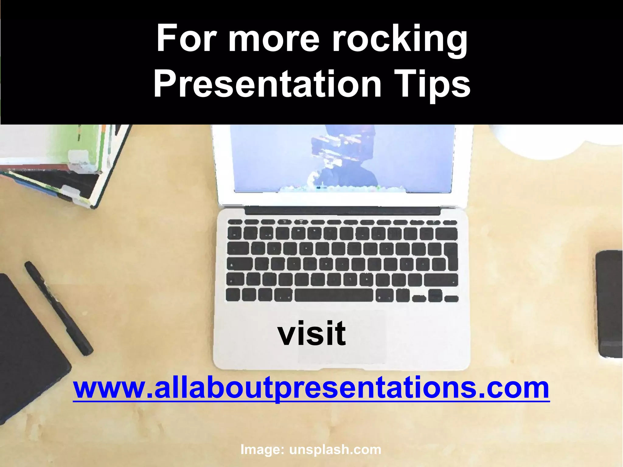 For more rocking
Presentation Tips
Image: unsplash.com
visit
www.allaboutpresentations.com