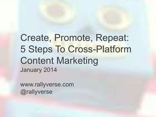 Create, Promote, Repeat:
5 Steps To Cross-Platform
Content Marketing
January 2014
www.rallyverse.com
@rallyverse

 
