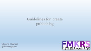Guidelines for create
publishing

Etienne Thomas
@Ethoneglobe

 