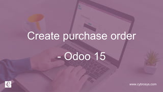 www.cybrosys.com
Create purchase order
- Odoo 15
 