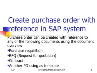 Create purchase order with reference in SAP system ,[object Object],[object Object],[object Object],[object Object],[object Object]