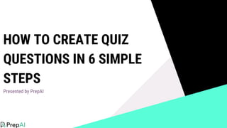 HOW TO CREATE QUIZ
QUESTIONS IN 6 SIMPLE
STEPS
Presented by PrepAI
 