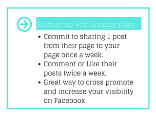 Commit to sharing 1 post
from their page to your
page once a week.
Comment or Like their
posts twice a week.
Great way to ...