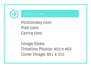Resources:
Picmonkey.com
Pixlr.com
Canva.com
Image Sizes:
Timeline Photos: 403 x 403
Cover Image: 851 x 315
 