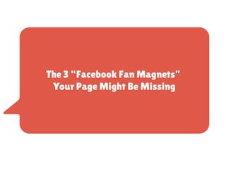 The 3 “Facebook Fan Magnets”
Your Page Might Be Missing
 