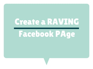 Create a RAVING
Facebook PAge
 