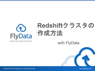 www.flydata.com
Redshiftクラスタの
作成方法
with FlyData
Copyright © 2015 FlyData Inc. All rights reserved.
 