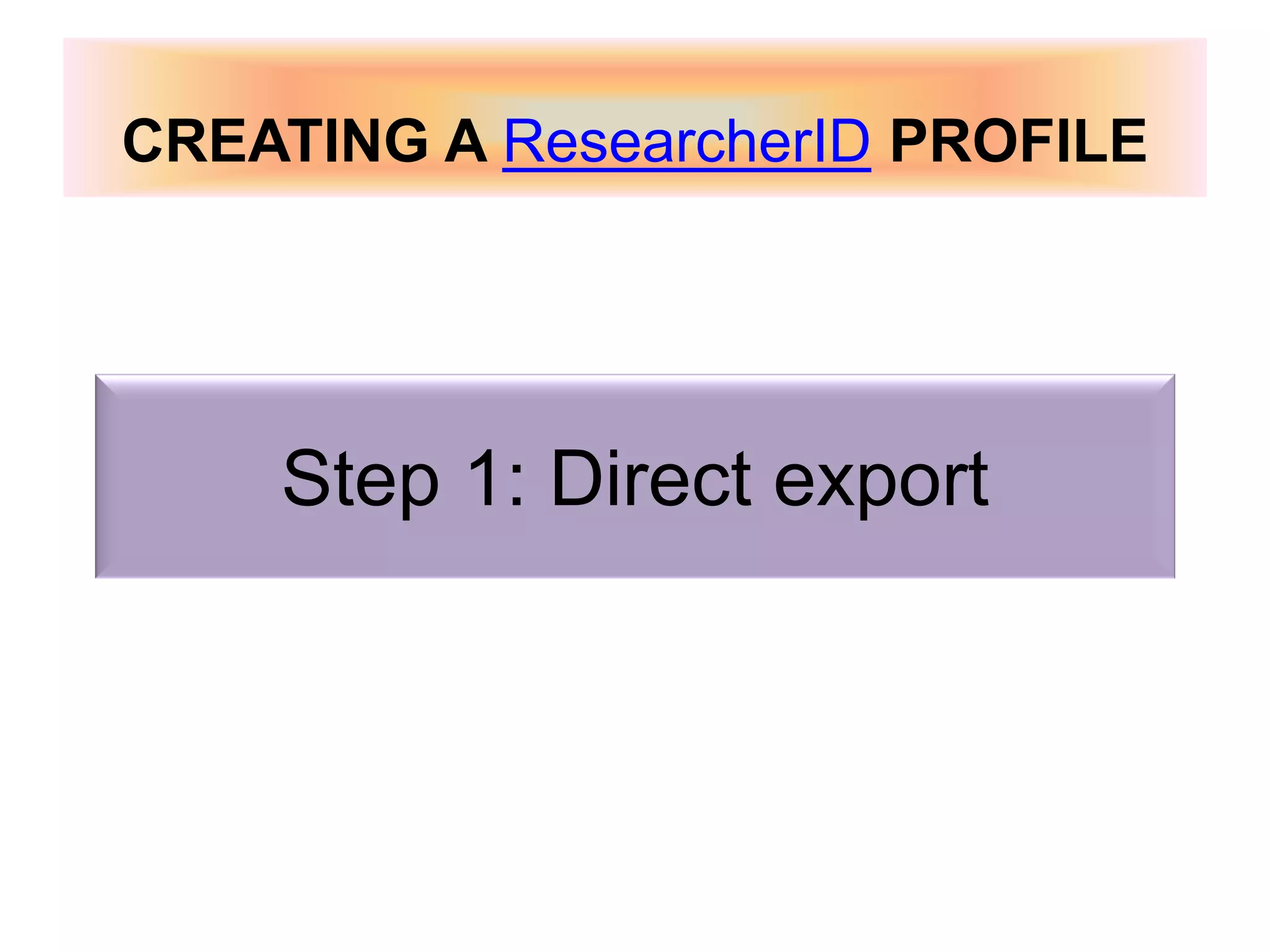 Step 1: Direct export
CREATING A ResearcherID PROFILE
 