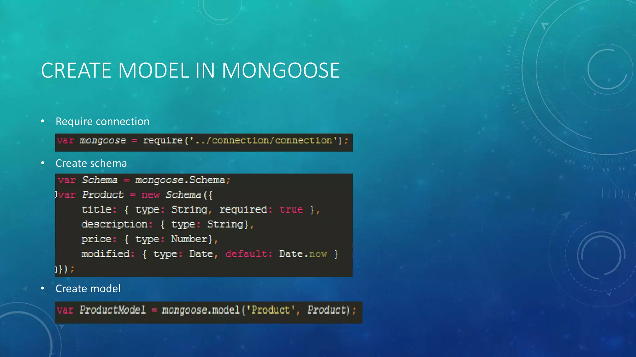 CREATE MODEL IN MONGOOSE
• Require connection
• Create schema
• Create model
 