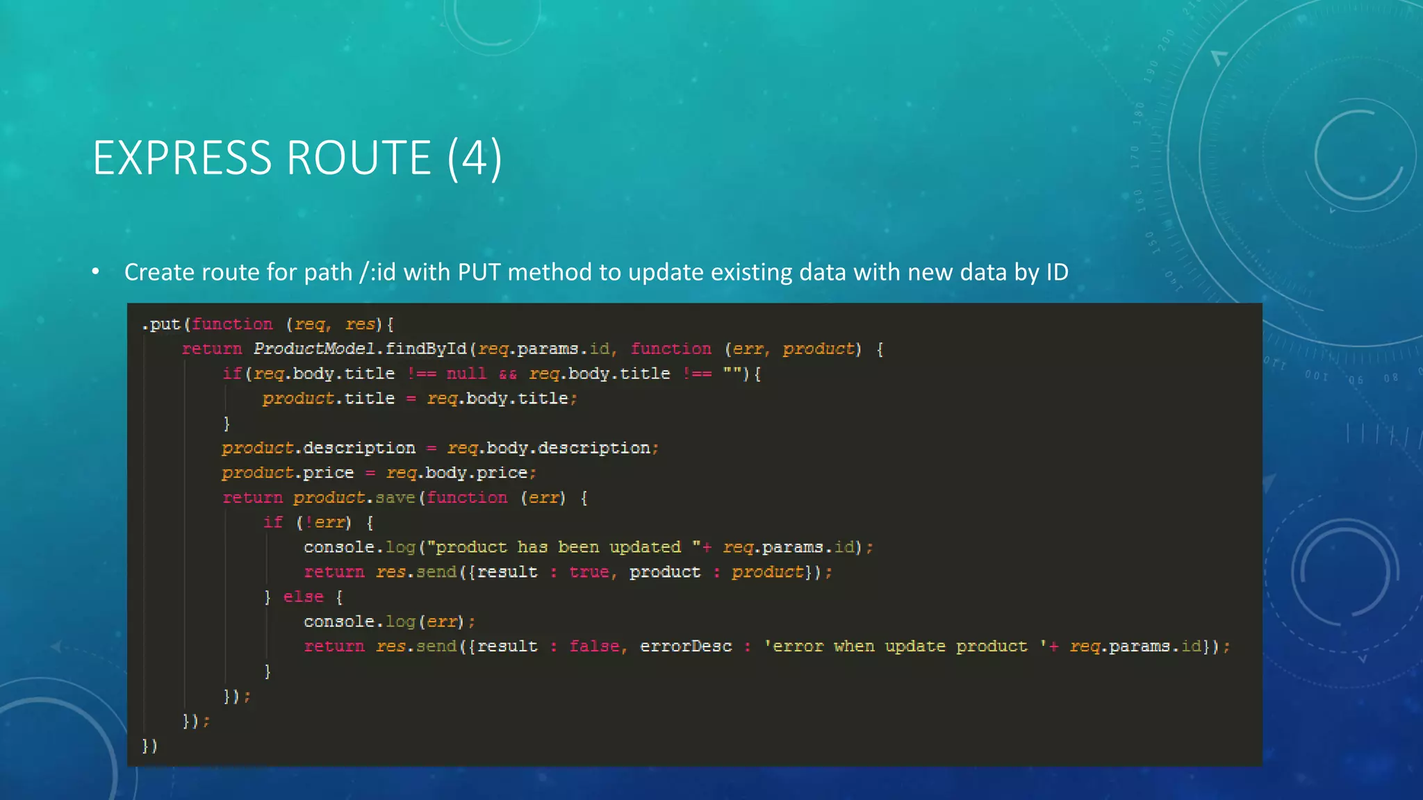 EXPRESS ROUTE (4)
• Create route for path /:id with PUT method to update existing data with new data by ID
 