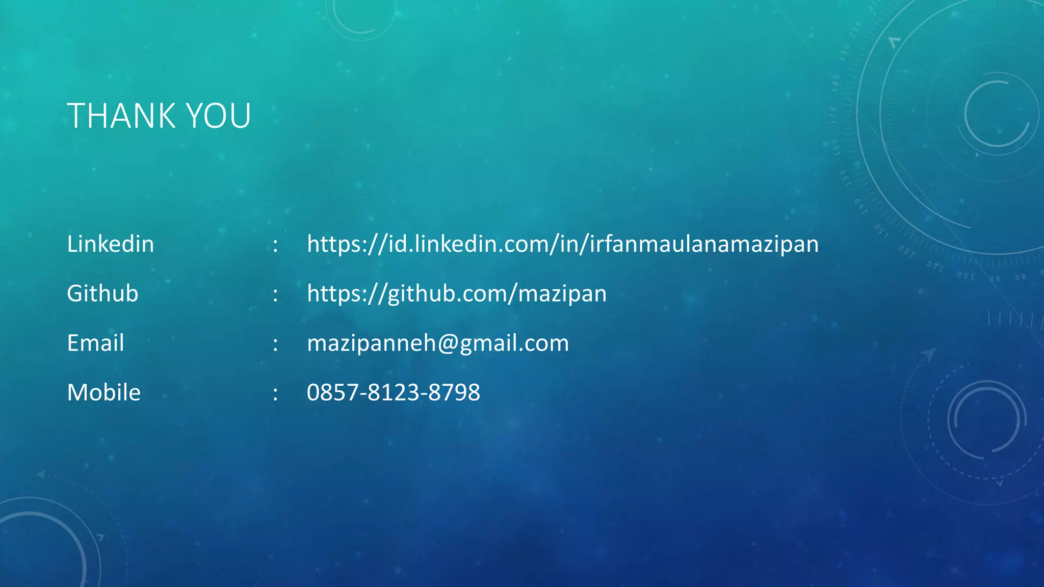 THANK YOU
Linkedin : https://id.linkedin.com/in/irfanmaulanamazipan
Github : https://github.com/mazipan
Email : mazipanneh@gmail.com
Mobile : 0857-8123-8798
 