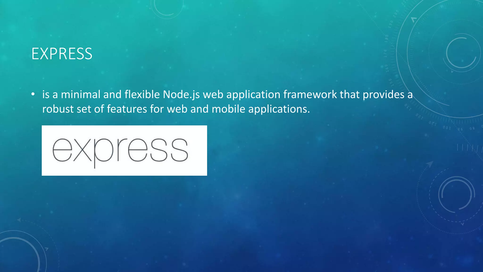 EXPRESS
• is a minimal and flexible Node.js web application framework that provides a
robust set of features for web and mobile applications.
 