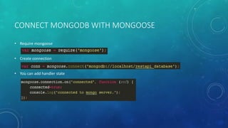 CONNECT MONGODB WITH MONGOOSE
• Require mongoose
• Create connection
• You can add handler state
 