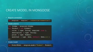 CREATE MODEL IN MONGOOSE
• Require connection
• Create schema
• Create model
 