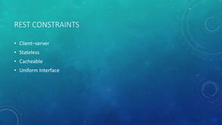 REST CONSTRAINTS
• Client–server
• Stateless
• Cacheable
• Uniform Interface
 