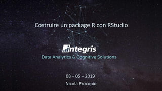 Costruire un package R con RStudio
Nicola Procopio
08 – 05 – 2019
 