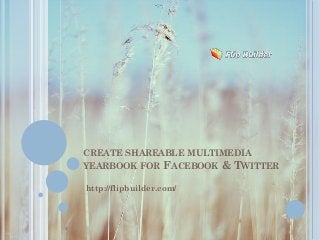 CREATE SHAREABLE MULTIMEDIA
YEARBOOK FOR FACEBOOK & TWITTER
http://flipbuilder.com/
 