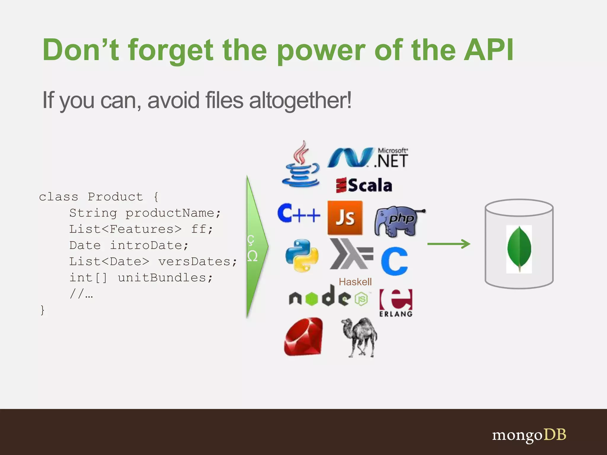 Don’t forget the power of the API class Product { String productName; List<Features> ff; Date introDate; List<Date> versDates; int[] unitBundles; //… } If you can, avoid files altogether! Haskell ç Ω 