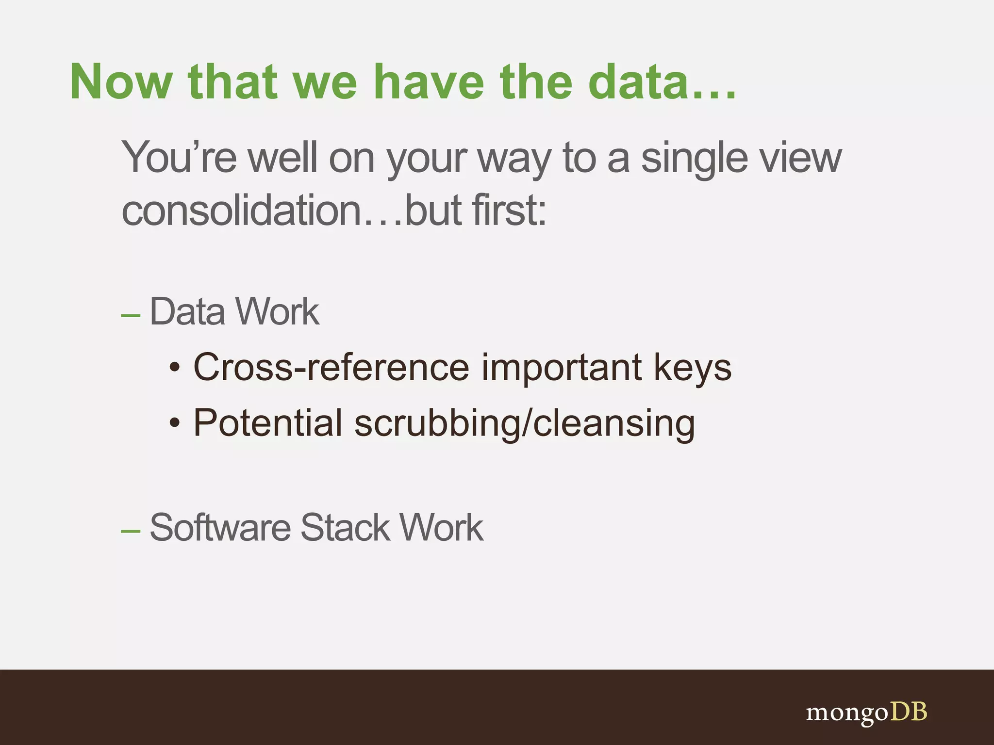 Now that we have the data… You’re well on your way to a single view consolidation…but first: – Data Work • Cross-reference important keys • Potential scrubbing/cleansing – Software Stack Work 
