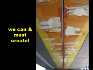 we can &
  must
 create!
 
