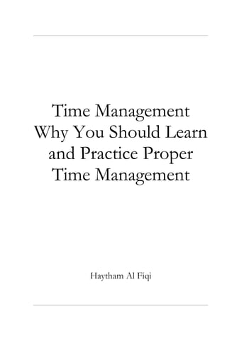 Time Management
Why You Should Learn
and Practice Proper
Time Management
Haytham Al Fiqi
 