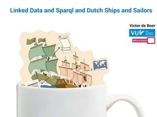Victor de Boer
Linked Data and Sparql and Dutch Ships and Sailors
 