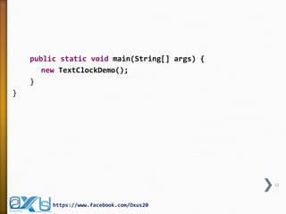 public static void main(String[] args) {
new TextClockDemo();
}
}
11
https://www.facebook.com/Oxus20
 