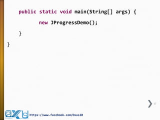 public static void main(String[] args) {
new JProgressDemo();
}
}
17
https://www.facebook.com/Oxus20
 