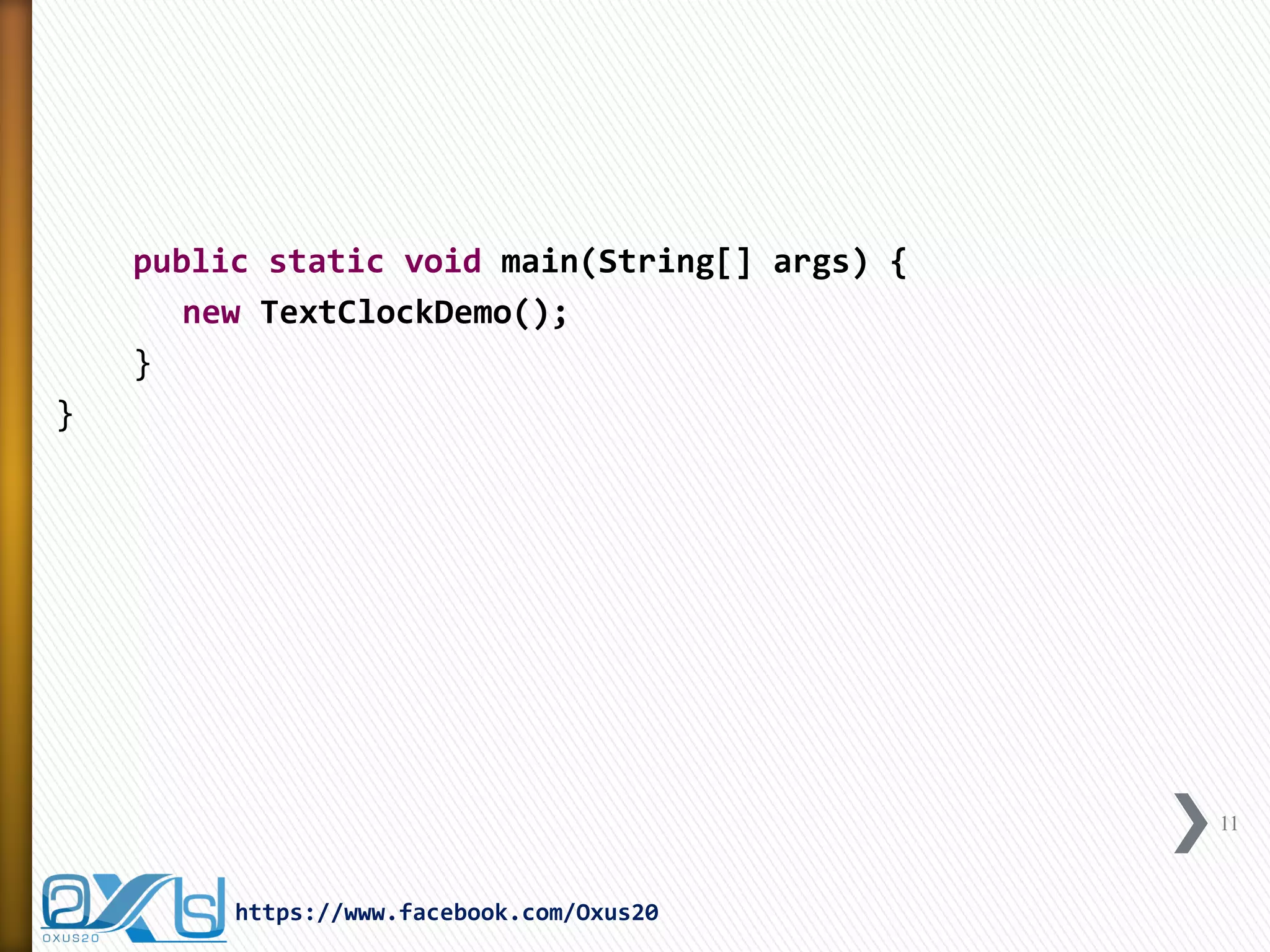 public static void main(String[] args) { 
new TextClockDemo(); 
} 
} 
11 
https://www.facebook.com/Oxus20  