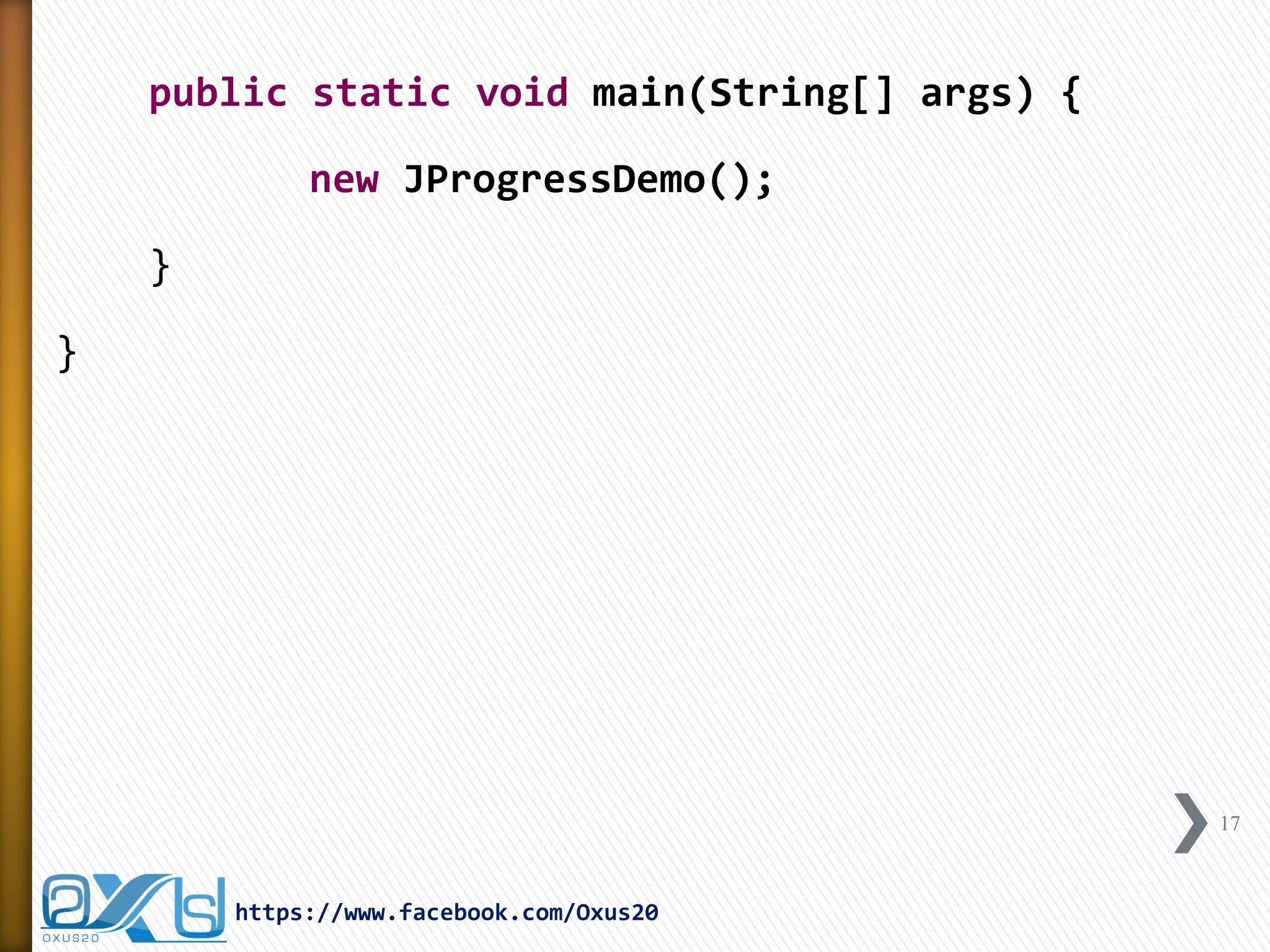 public static void main(String[] args) { 
new JProgressDemo(); 
} 
} 
17 
https://www.facebook.com/Oxus20  