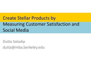 Create Stellar Products by Measuring Customer Satisfaction and Social Media Dutta Satadip dutta@mba.berkeley.edu 
