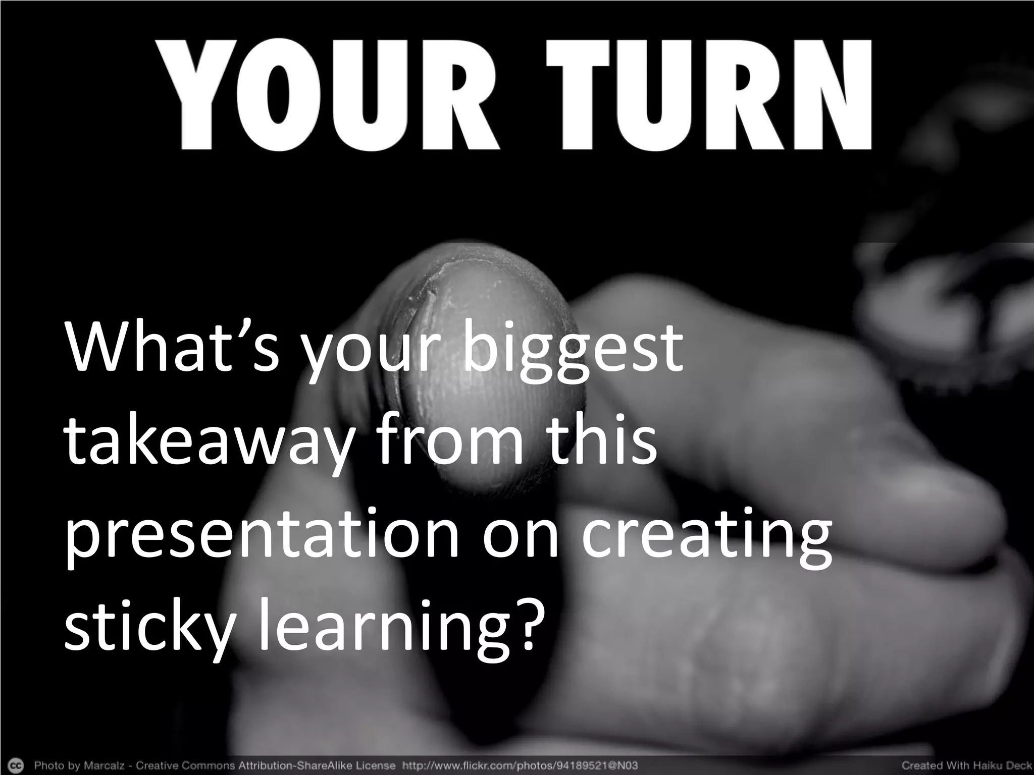 What’s your biggest
takeaway from this
presentation on creating
sticky learning?
 